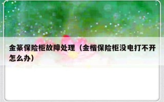 金篆保险柜故障处理（金楷保险柜没电打不开怎么办）