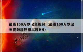 最贵100万罗汉鱼视频（最贵100万罗汉鱼视频加热棒出现HH）