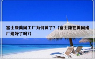 富士康美国工厂为何黄了?（富士康在美国建厂建好了吗?）