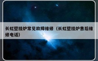 长虹壁挂炉常见故障维修（长虹壁挂炉售后维修电话）