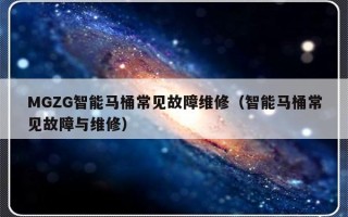 MGZG智能马桶常见故障维修（智能马桶常见故障与维修）