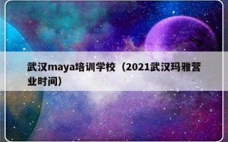 武汉maya培训学校（2021武汉玛雅营业时间）