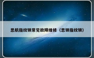 思航指纹锁常见故障维修（思锁指纹锁）