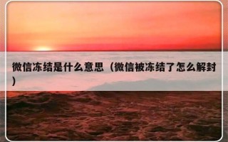 微信冻结是什么意思（微信被冻结了怎么解封）