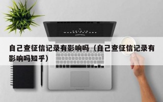 自己查征信记录有影响吗（自己查征信记录有影响吗知乎）