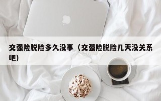 交强险脱险多久没事（交强险脱险几天没关系吧）