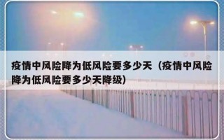 疫情中风险降为低风险要多少天（疫情中风险降为低风险要多少天降级）