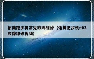 佑美跑步机常见故障维修（佑美跑步机e02故障维修视频）