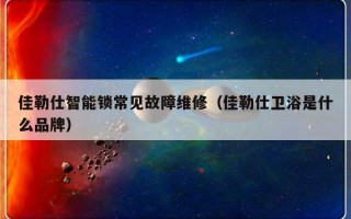 佳勒仕智能锁常见故障维修（佳勒仕卫浴是什么品牌）