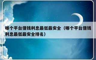 哪个平台借钱利息最低最安全（哪个平台借钱利息最低最安全排名）