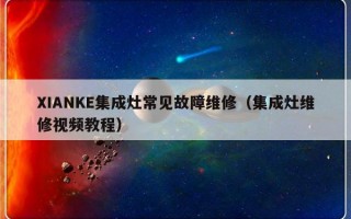 XIANKE集成灶常见故障维修（集成灶维修视频教程）