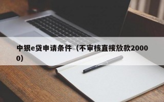 中银e贷申请条件（不审核直接放款20000）