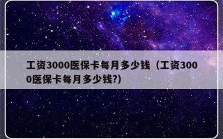 工资3000医保卡每月多少钱（工资3000医保卡每月多少钱?）