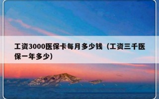 工资3000医保卡每月多少钱（工资三千医保一年多少）