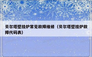 贝尔塔壁挂炉常见故障维修（贝尔塔壁挂炉故障代码表）