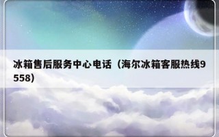 冰箱售后服务中心电话（海尔冰箱客服热线9558）