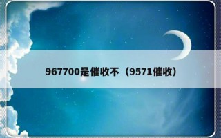 967700是催收不（9571催收）