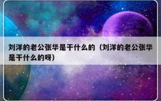 刘洋的老公张华是干什么的（刘洋的老公张华是干什么的呀）