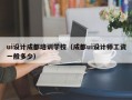 ui设计成都培训学校（成都ui设计师工资一般多少）