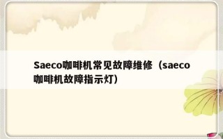 Saeco咖啡机常见故障维修（saeco咖啡机故障指示灯）