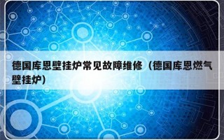 德国库恩壁挂炉常见故障维修（德国库恩燃气壁挂炉）