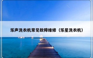 乐声洗衣机常见故障维修（乐星洗衣机）