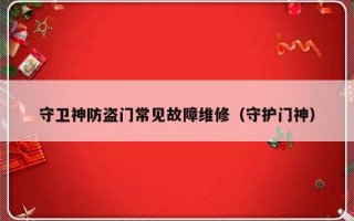 守卫神防盗门常见故障维修（守护门神）