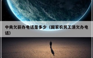 中央欠薪办电话是多少（国家农民工清欠办电话）