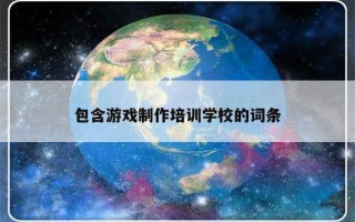 包含游戏制作培训学校的词条