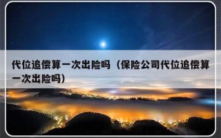 代位追偿算一次出险吗（保险公司代位追偿算一次出险吗）