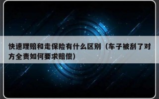 快速理赔和走保险有什么区别（车子被刮了对方全责如何要求赔偿）