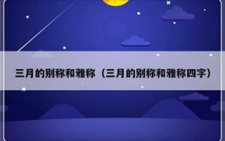 三月的别称和雅称（三月的别称和雅称四字）