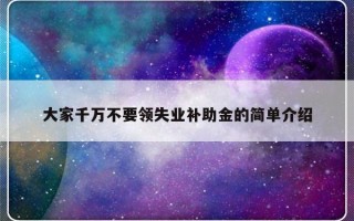 大家千万不要领失业补助金的简单介绍