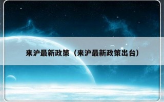 来沪最新政策（来沪最新政策出台）