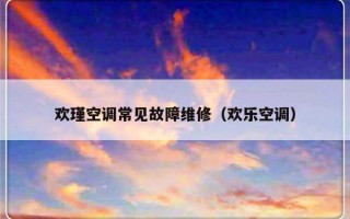 欢瑾空调常见故障维修（欢乐空调）