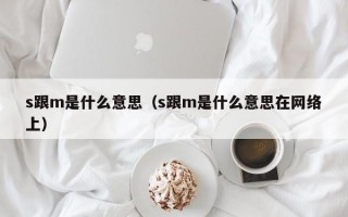 s跟m是什么意思（s跟m是什么意思在网络上）