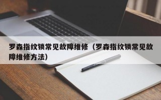 罗森指纹锁常见故障维修（罗森指纹锁常见故障维修方法）