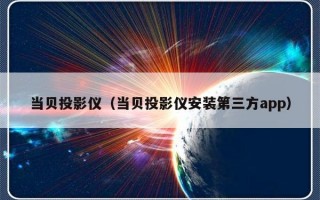 当贝投影仪（当贝投影仪安装第三方app）