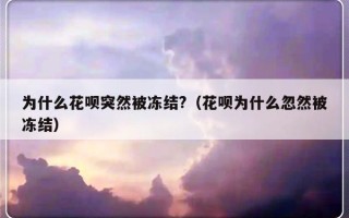 为什么花呗突然被冻结?（花呗为什么忽然被冻结）