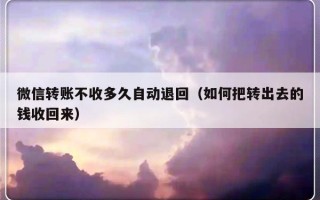 微信转账不收多久自动退回（如何把转出去的钱收回来）