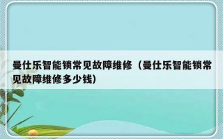 曼仕乐智能锁常见故障维修（曼仕乐智能锁常见故障维修多少钱）