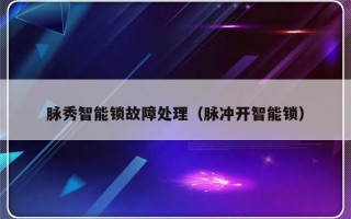 脉秀智能锁故障处理（脉冲开智能锁）