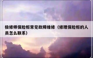 极修师保险柜常见故障维修（修理保险柜的人员怎么联系）