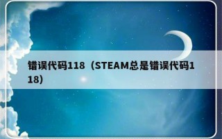 错误代码118（STEAM总是错误代码118）