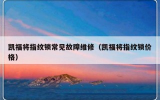 凯福将指纹锁常见故障维修（凯福将指纹锁价格）