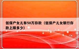 低保户女儿有50万存款（低保户儿女银行存款上限多少）