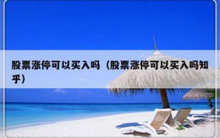 股票涨停可以买入吗（股票涨停可以买入吗知乎）