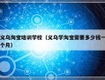 义乌淘宝培训学校（义乌学淘宝需要多少钱一个月）