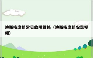 迪斯按摩椅常见故障维修（迪斯按摩椅安装视频）