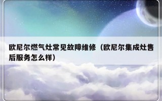 欧尼尔燃气灶常见故障维修（欧尼尔集成灶售后服务怎么样）